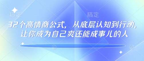 32个高情商公式,从底层认知到行动,让你成为自己爽还能成事儿的人,133节完整版-赛德副业库
