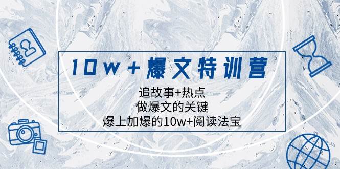 10w+爆文特训营，追故事+热点，做爆文的关键 爆上加爆的10w+阅读法宝-赛德副业库