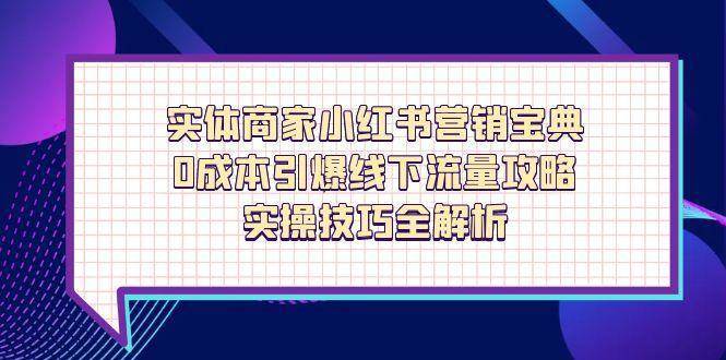 实体商家小红书营销宝典,0成本引爆线下流量攻略,实操技巧全解析-赛德副业库