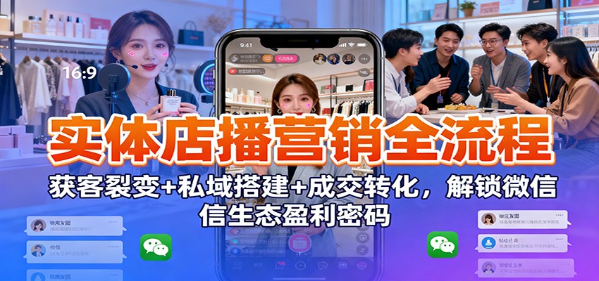 实体店播营销全流程:获客裂变+私域搭建+成交转化,解锁微信生态盈利密码-赛德副业库