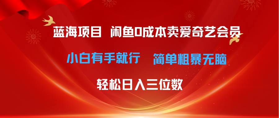 （10784期）最新蓝海项目咸鱼零成本卖爱奇艺会员小白有手就行 无脑操作轻松日入三位数-赛德副业库