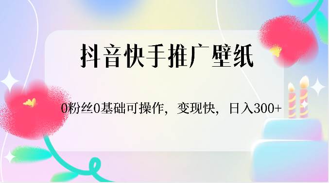 抖音快手推广壁纸，0粉丝0基础可操作，变现快，日入300+-赛德副业库