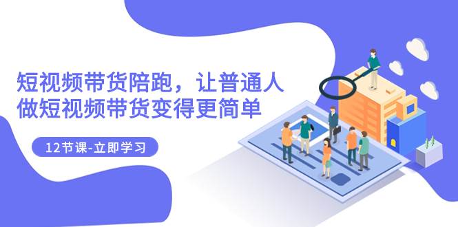 （7829期）2023短视频带货陪跑，让普通人做短视频带货变得更简单（12节课）-赛德副业库