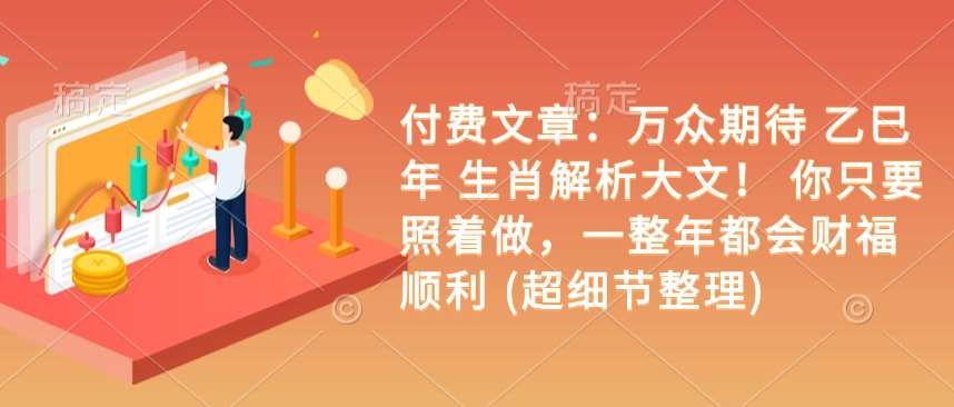付费文章:万众期待 乙巳年 生肖解析大文! 你只要照着做,一整年都会财福顺利 (超细节整理)-赛德副业库