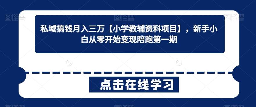 私域搞钱月入三万【小学教辅资料项目】，新手小白从零开始变现陪跑第一期-赛德副业库