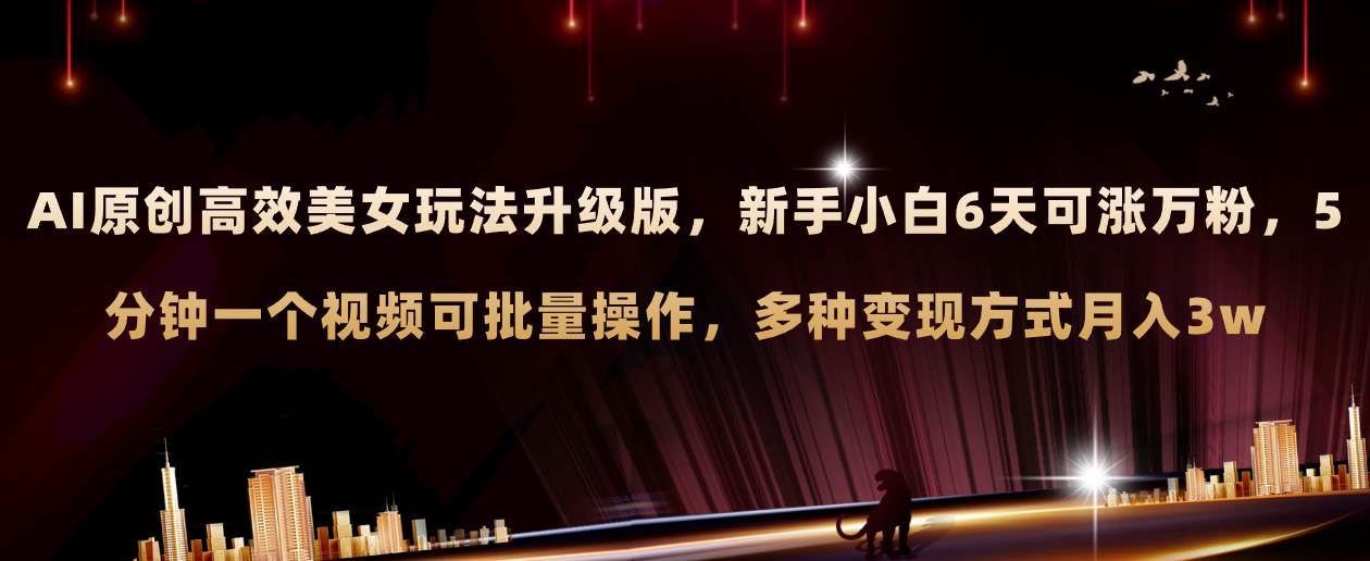 (8040期)AI原创美女玩法升级版 新手6天涨万粉 5分钟制作视频可批量,多种变现月入3w-赛德副业库