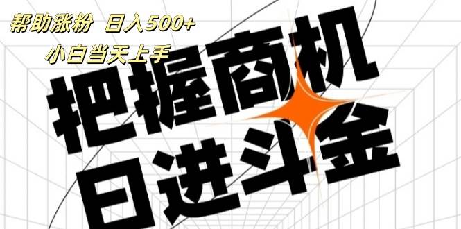 （11902期）帮助涨粉，日入500+，覆盖抖音快手公众号客源广，小白可以直接上手-赛德副业库