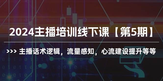 (10161期)2024主播培训线下课【第5期】主播话术逻辑,流量感知,心流建设提升等等-赛德副业库