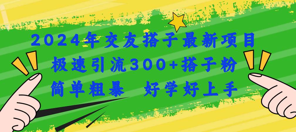 (11259期)2024年交友搭子最新项目,极速引流300+搭子粉,简单粗暴,好学好上手-赛德副业库