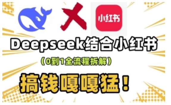 deepseek+小红书打造流量生产线实操课，0到1全流程拆解，搞钱嘎嘎猛-赛德副业库