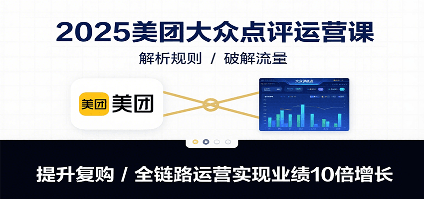 2025美团大众点评运营课:解析规则/破解流量/提升复购/全链路运营实现业绩10倍增长-赛德副业库