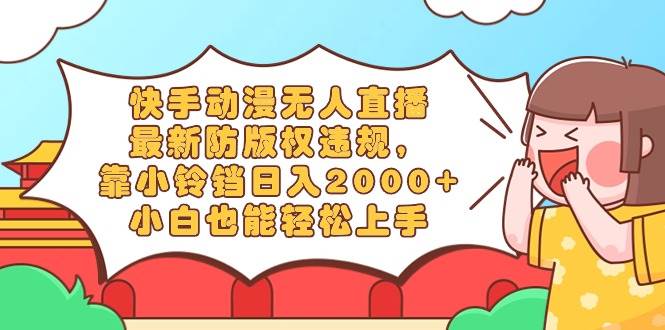 （8987期）快手动漫无人直播，最新防版权违规，靠小铃铛日入2000+，小白也能轻松上…-赛德副业库