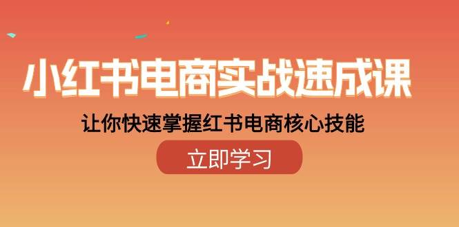 （10384期）小红书电商实战速成课，让你快速掌握红书电商核心技能（28课）-赛德副业库
