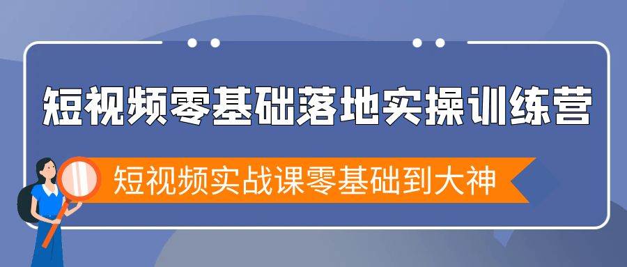 （9051期）短视频零基础落地实战特训营，短视频实战课零基础到大神-赛德副业库