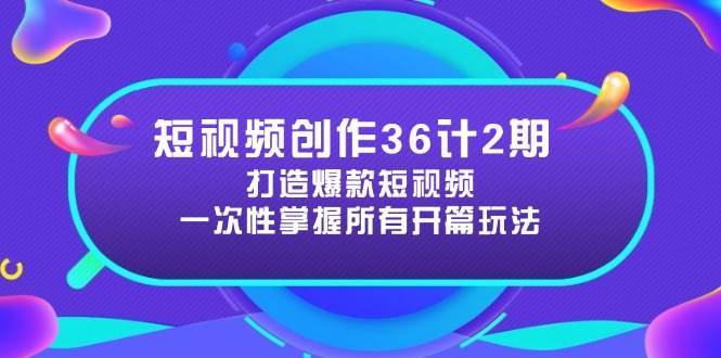 短视频创作36计2期:打造爆款短视频所需的各类开篇技巧,提升视频吸引力-赛德副业库