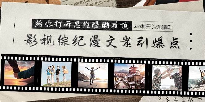 （9501期）影视综纪漫文案引爆点，给你打开思维醍醐灌顶+255种开头详解课（26节）-赛德副业库