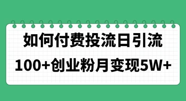 （11155期）如何通过付费投流日引流100+创业粉月变现5W+-赛德副业库