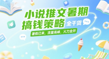小说推文暑期搞钱策略，全干货，暑假已来，流量高峰，火力全开-赛德副业库