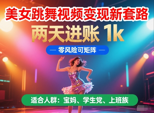 美女跳舞视频变现新套路，两天进账 1k，零风险可矩阵【揭秘】-赛德副业库