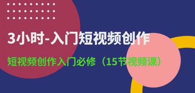3小时-入门短视频创作：短视频创作入门必修(15节视频课)-赛德副业库