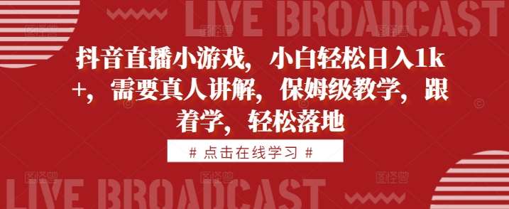 抖音直播小游戏，小白轻松日入1k+，需要真人讲解，保姆级教学，跟着学，轻松落地【揭秘】-赛德副业库