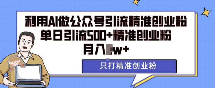 利用AI矩阵做公众号引流精准创业粉，单日引流500+精准创业粉，月入过w【揭秘】-赛德副业库