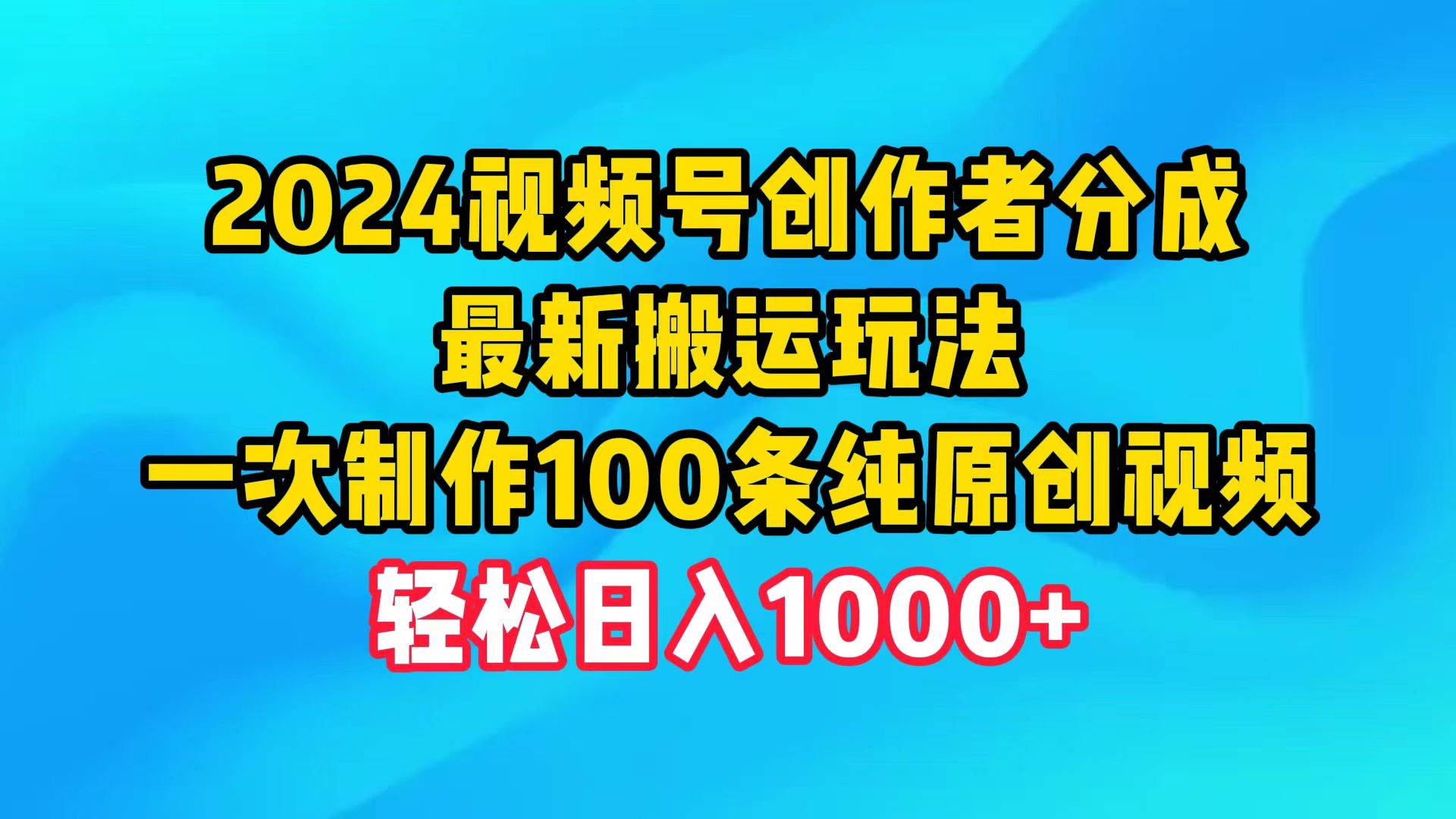 (9989期)2024视频号创作者分成,最新搬运玩法,一次制作100条纯原创视频,日入1000+-赛德副业库
