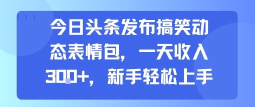 今日头条发布搞笑动态表情包，一天收入3张+，新手轻松上手-赛德副业库