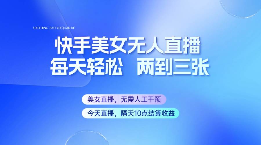 快手美女无人直播，每天最少一到两张，全程托管无需人工干涉-赛德副业库