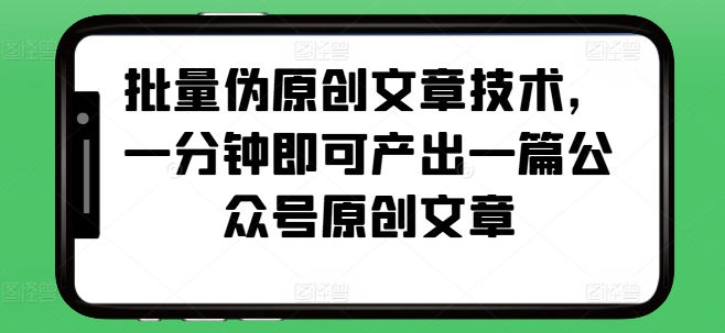 批量伪原创文章技术，一分钟即可产出一篇公众号原创文章-赛德副业库