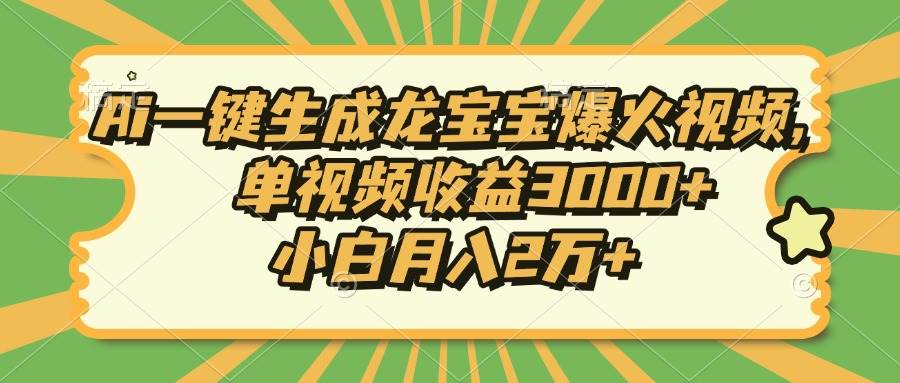 （13819期）Ai一键生成龙宝宝爆火视频，单视频收益3000+，小白月入2万+-赛德副业库