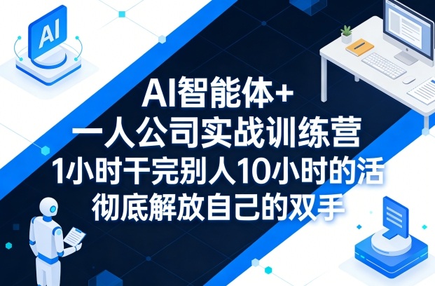 AI智能体+一人公司实战训练营，1小时干完别人10小时的活，彻底解放自己的双手-赛德副业库