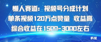 懒人赛道:视频号分成计划单条视频120W点赞量 收益高综合收益在1.5K左右-赛德副业库