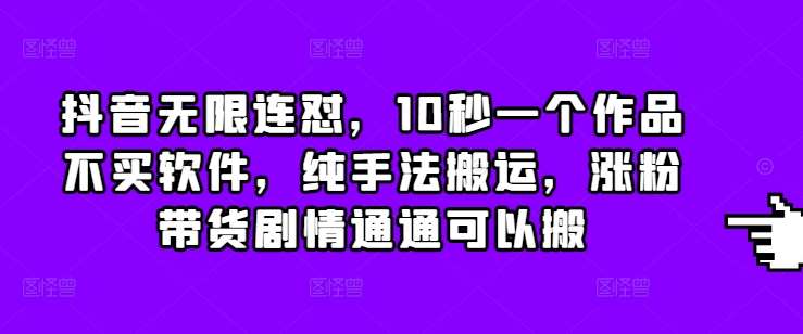抖音无限连怼，10秒一个作品不买软件，纯手法搬运，涨粉带货剧情通通可以搬-赛德副业库