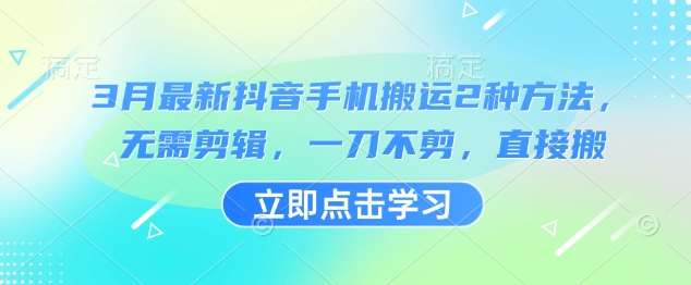 3月最新抖音手机搬运2种方法，无需剪辑，一刀不剪，直接搬-赛德副业库