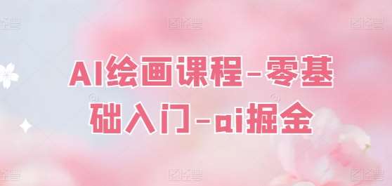 AI绘画课程-零基础入门-ai掘金-赛德副业库