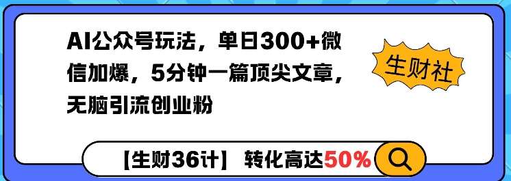 AI公众号玩法，单日300+微信加爆，5分钟一篇顶尖文章无脑引流创业粉-赛德副业库