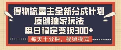 得物流量主全新分成计划模式，原创独家玩法，每天十分钟，躺挣模式，单日稳定变现3张+【揭秘】-赛德副业库