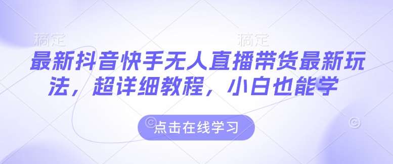 最新抖音快手无人直播带货玩法，超详细教程，小白也能学-赛德副业库