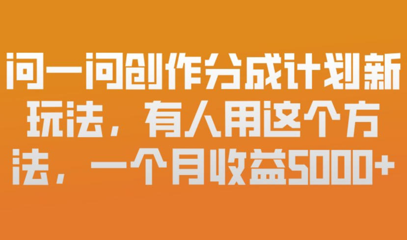 问一问创作分成计划新玩法,有人用这个方法,一个月收益5k,新手友好,有微信就能做【揭秘】-赛德副业库