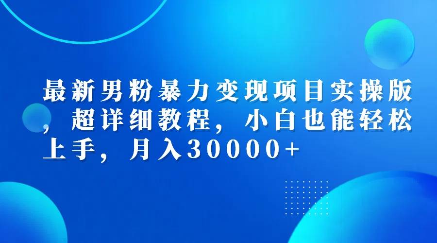 （12661期）最新男粉暴力变现项目实操版，超详细教程，小白也能轻松上手，月入30000+-赛德副业库
