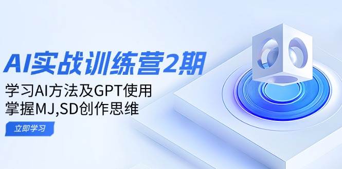 （14087期）ai实战训练营2期：学习AI方法及GPT使用，掌握MJ,SD创作思维-赛德副业库