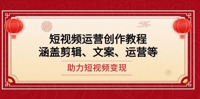 短视频运营创作教程，涵盖剪辑、文案、运营等，助力短视频变现-赛德副业库