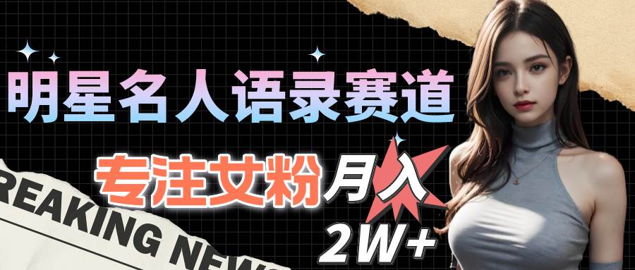 （10279期）明星名人语录赛道全新升级玩法，专注女粉，月入2W＋（教程+1303G素材）-赛德副业库
