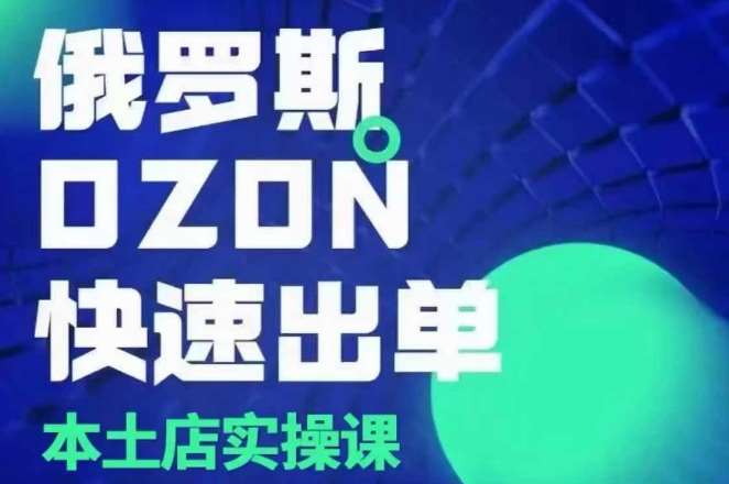 俄罗斯OZON本土店实操课，​OZON本土店运营选品变现-赛德副业库