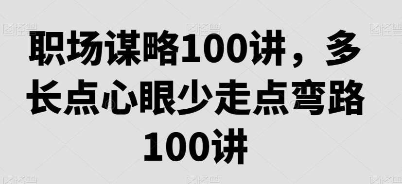 职场谋略100讲,多长点心眼少走点弯路-赛德副业库