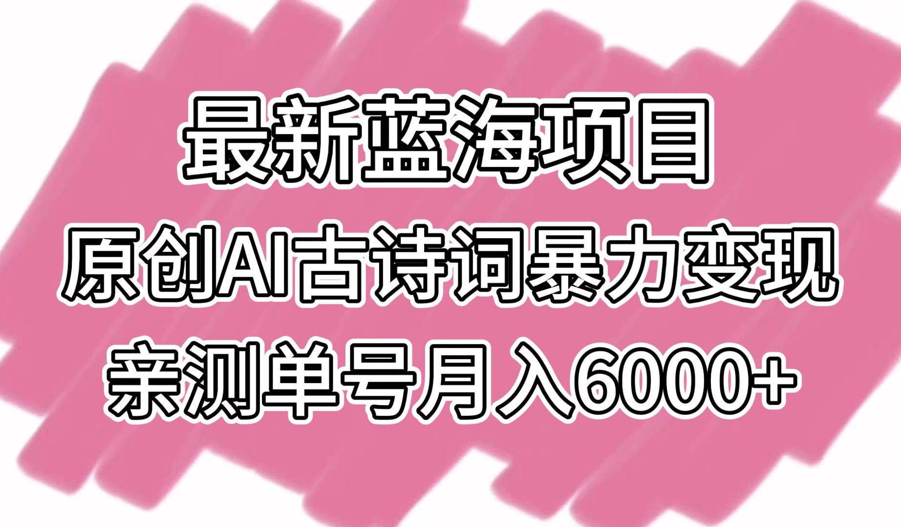 最新蓝海项目，原创AI古诗词暴力变现，亲测单号月入6000+-赛德副业库