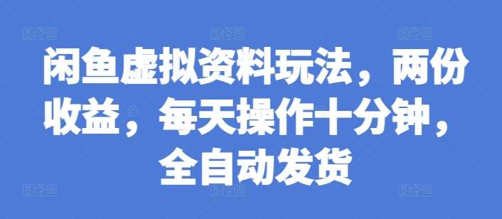 闲鱼虚拟资料玩法，两份收益，每天操作十分钟，全自动发货【揭秘】-赛德副业库