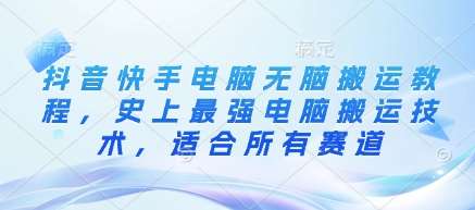 抖音快手电脑无脑搬运教程,史上最强电脑搬运技术,适合所有赛道-赛德副业库