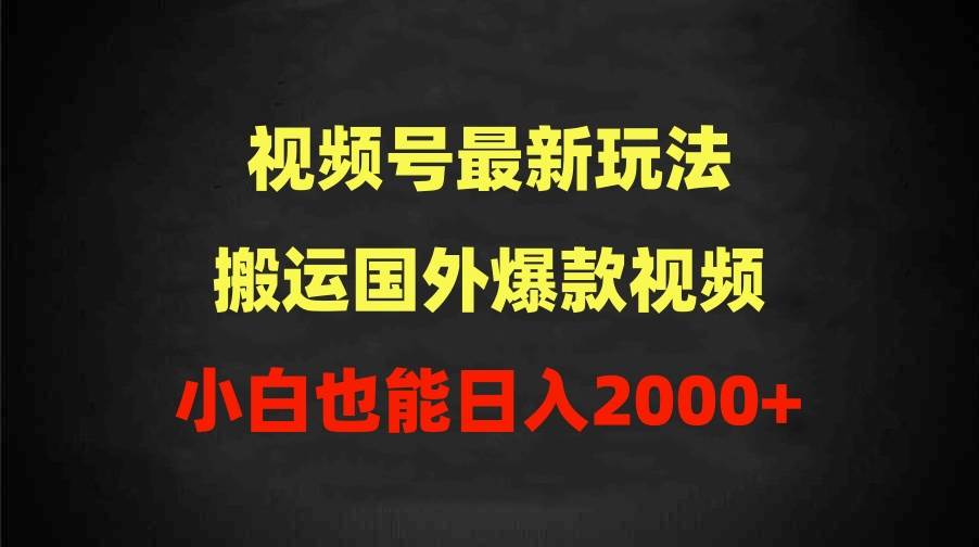 （9796期）2024视频号最新玩法，搬运国外爆款视频，100%过原创，小白也能日入2000+-赛德副业库
